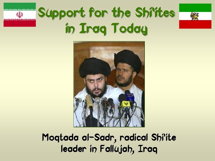Support for the Shi’ites in Iraq Today Moqtada al-Sadr, radical Shi’ite leader in Fallujah,