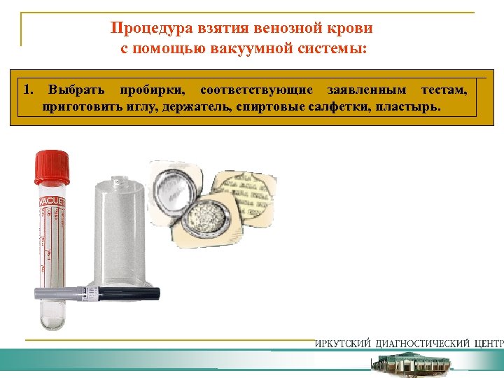 Процедура взятия венозной крови с помощью вакуумной системы: 1. Выбрать пробирки, соответствующие заявленным тестам,