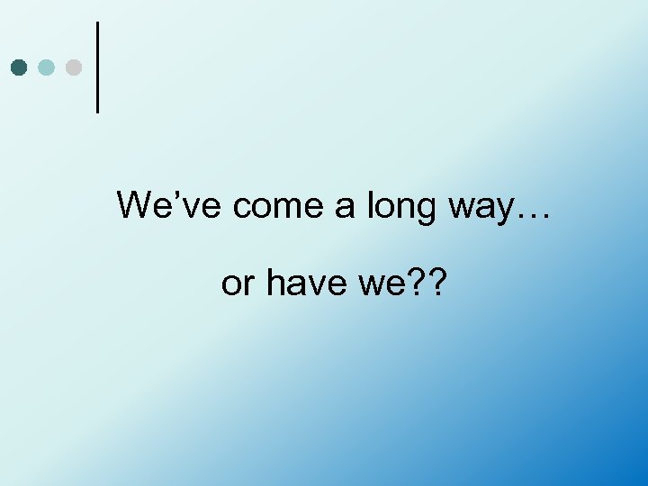 We’ve come a long way… or have we? ? 
