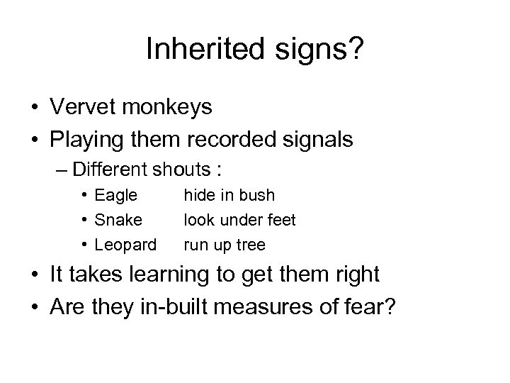 Inherited signs? • Vervet monkeys • Playing them recorded signals – Different shouts :
