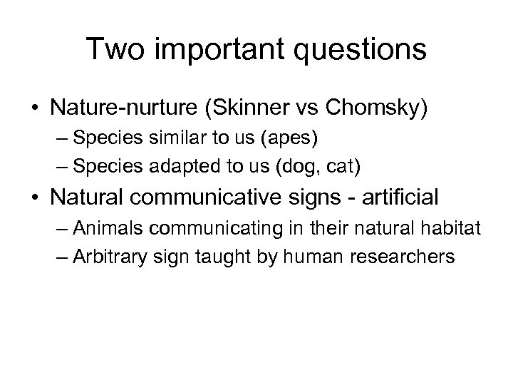 Two important questions • Nature-nurture (Skinner vs Chomsky) – Species similar to us (apes)