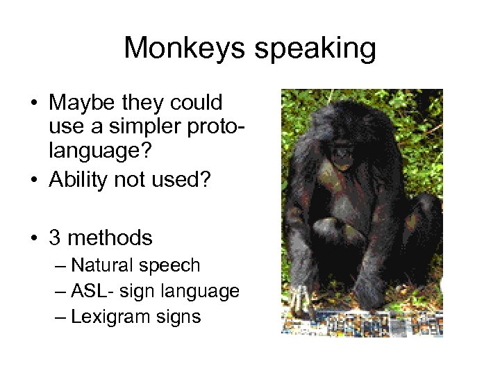 Monkeys speaking • Maybe they could use a simpler protolanguage? • Ability not used?