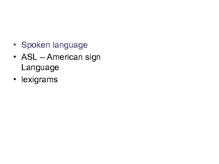  • Spoken language • ASL – American sign Language • lexigrams 