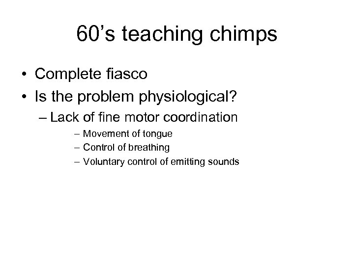 60’s teaching chimps • Complete fiasco • Is the problem physiological? – Lack of