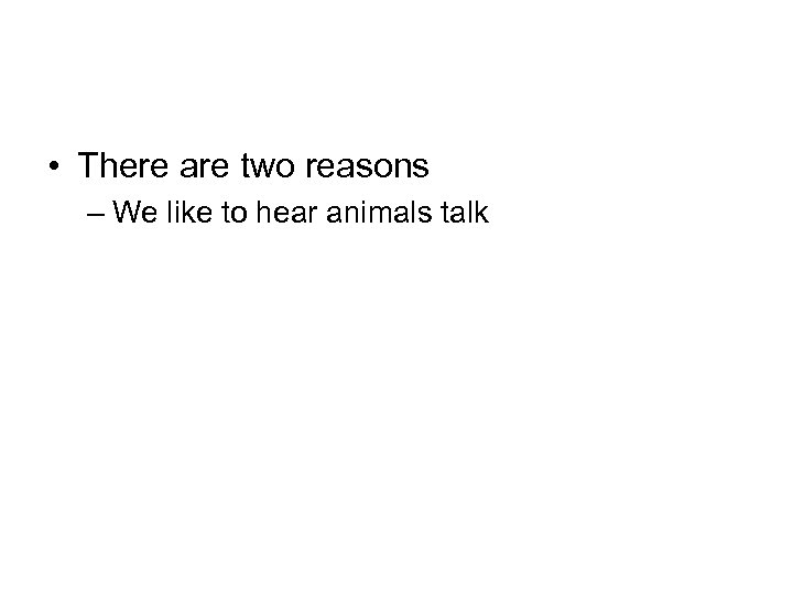  • There are two reasons – We like to hear animals talk 