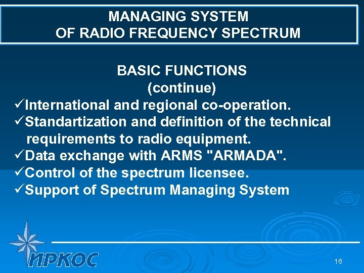 MANAGING SYSTEM OF RADIO FREQUENCY SPECTRUM BASIC FUNCTIONS (continue) üInternational and regional co-operation. üStandartization