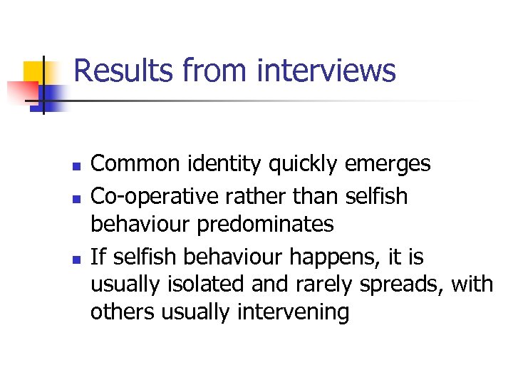 Results from interviews n n n Common identity quickly emerges Co-operative rather than selfish