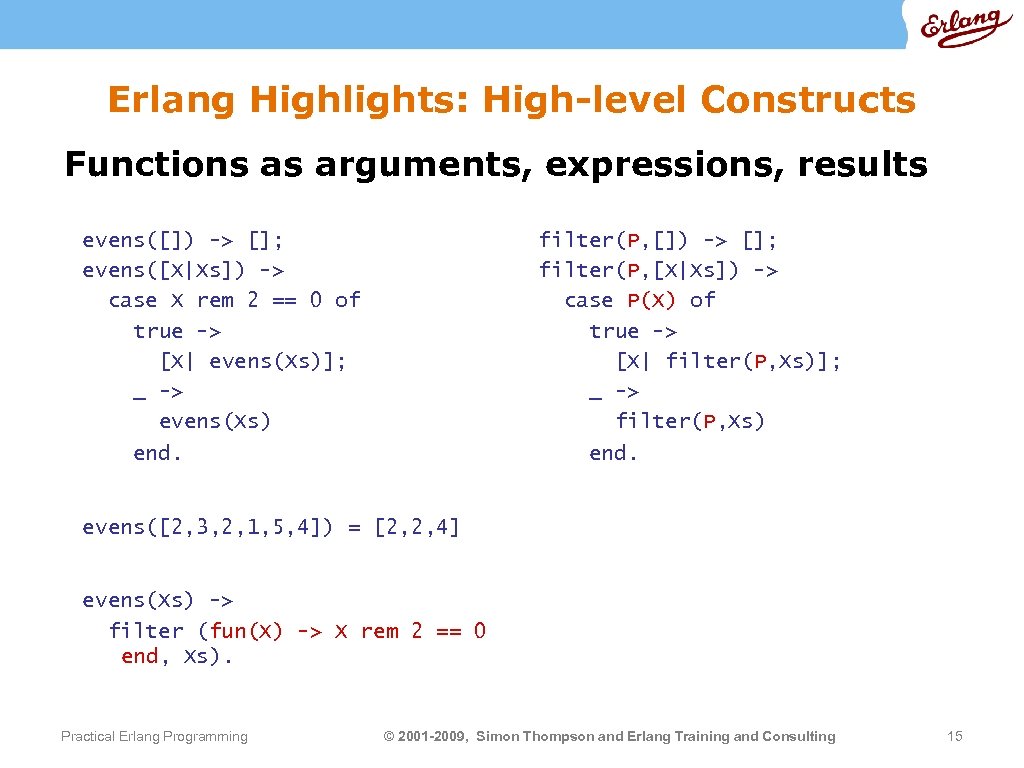Erlang Highlights: High-level Constructs Functions as arguments, expressions, results evens([]) -> []; evens([X|Xs]) ->