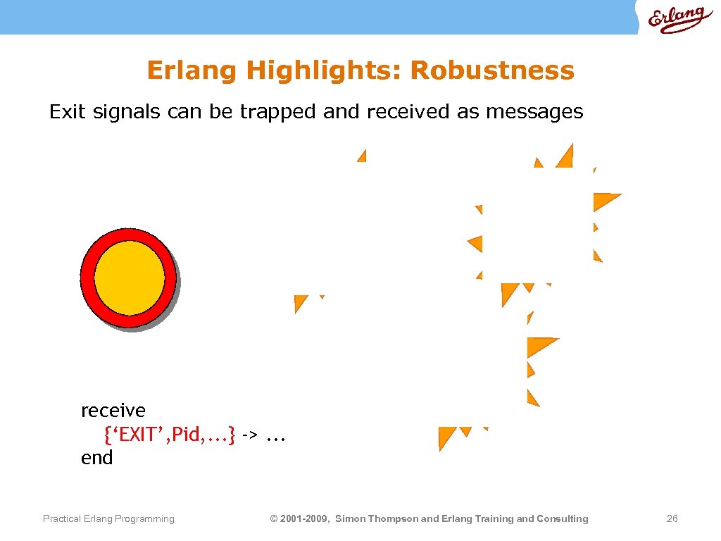 Erlang Highlights: Robustness Exit signals can be trapped and received as messages receive {‘EXIT’,
