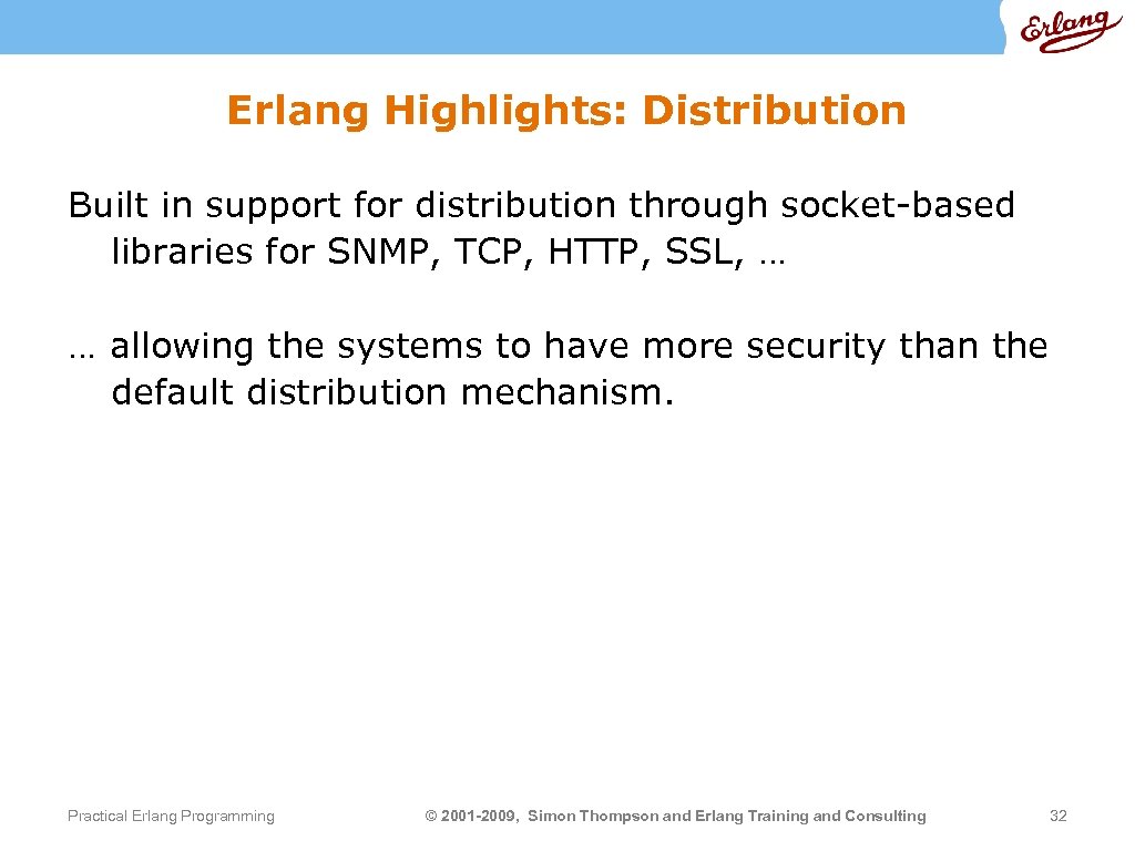 Erlang Highlights: Distribution Built in support for distribution through socket-based libraries for SNMP, TCP,