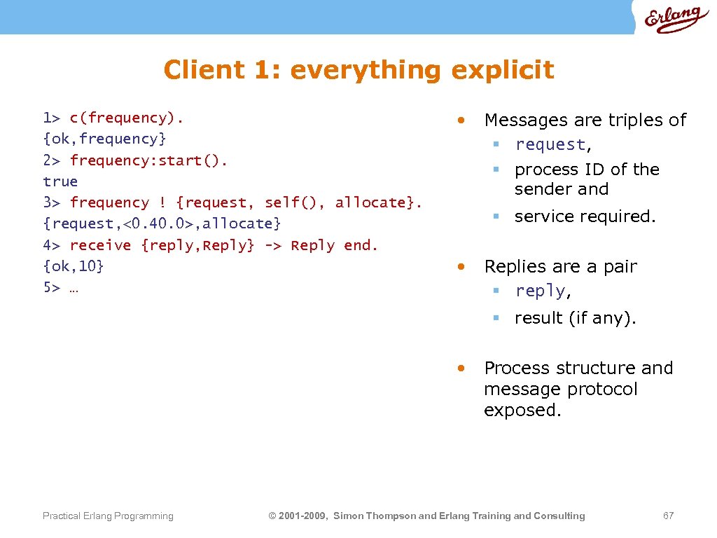Client 1: everything explicit 1> c(frequency). {ok, frequency} 2> frequency: start(). true 3> frequency