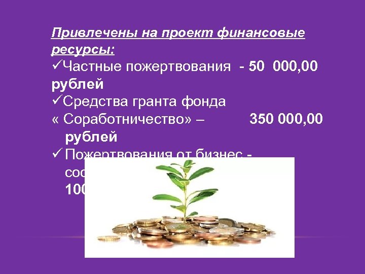 Привлечены на проект финансовые ресурсы: üЧастные пожертвования - 50 000, 00 рублей üСредства гранта