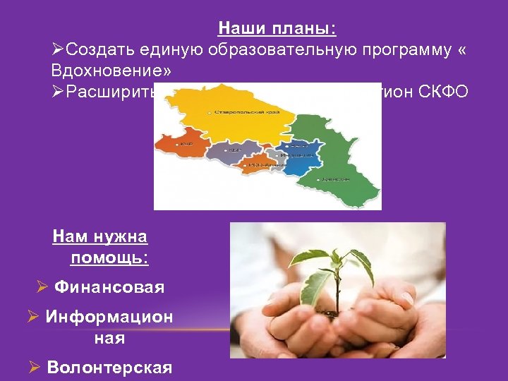 Наши планы: ØСоздать единую образовательную программу « Вдохновение» ØРасширить географию проекта на регион СКФО