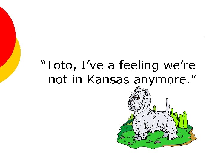 “Toto, I’ve a feeling we’re not in Kansas anymore. ” 