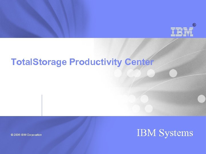 ® Total. Storage Productivity Center © 2006 IBM Corporation IBM Systems 