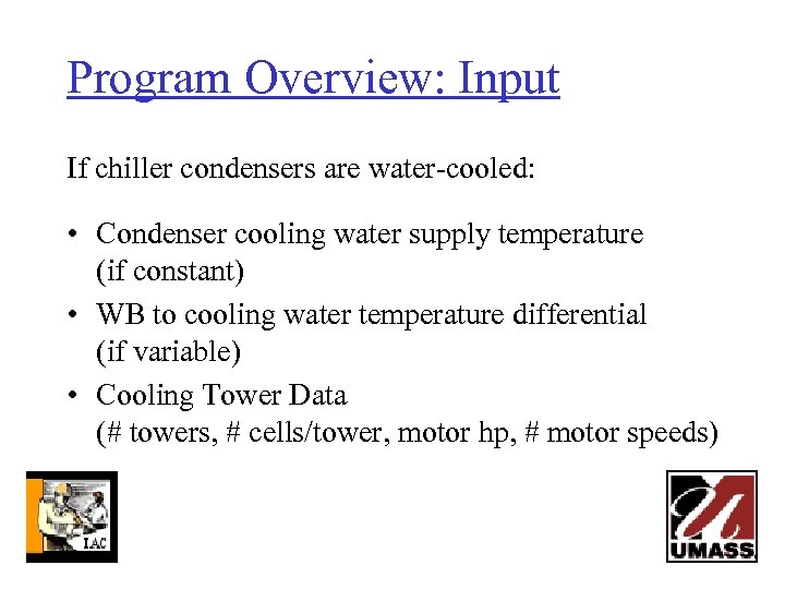 Program Overview: Input If chiller condensers are water-cooled: • Condenser cooling water supply temperature