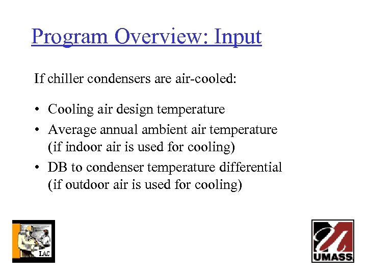 Program Overview: Input If chiller condensers are air-cooled: • Cooling air design temperature •