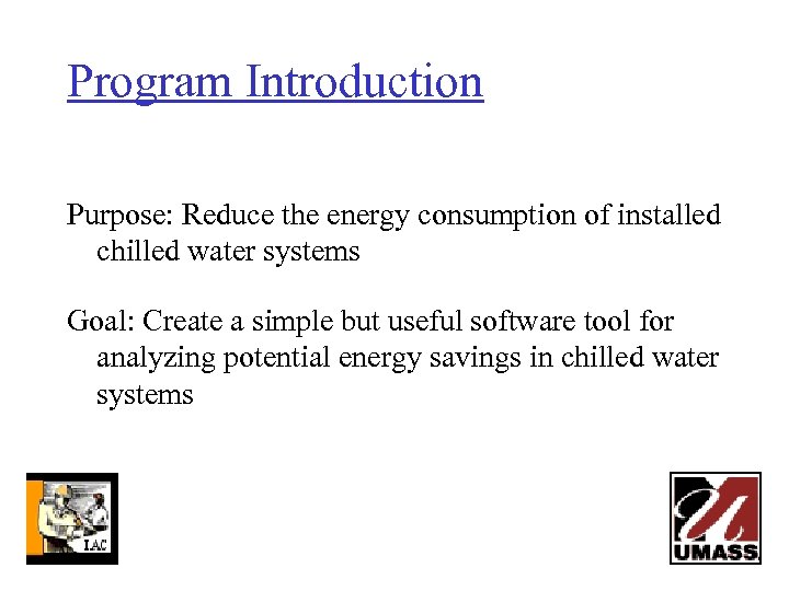 Program Introduction Purpose: Reduce the energy consumption of installed chilled water systems Goal: Create