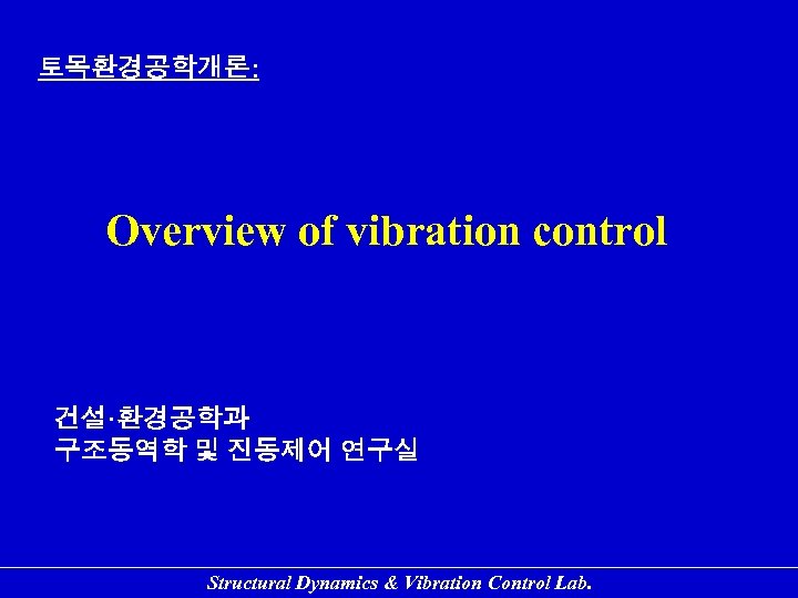 토목환경공학개론: Overview of vibration control 건설·환경공학과 구조동역학 및 진동제어 연구실 Structural Dynamics & Vibration