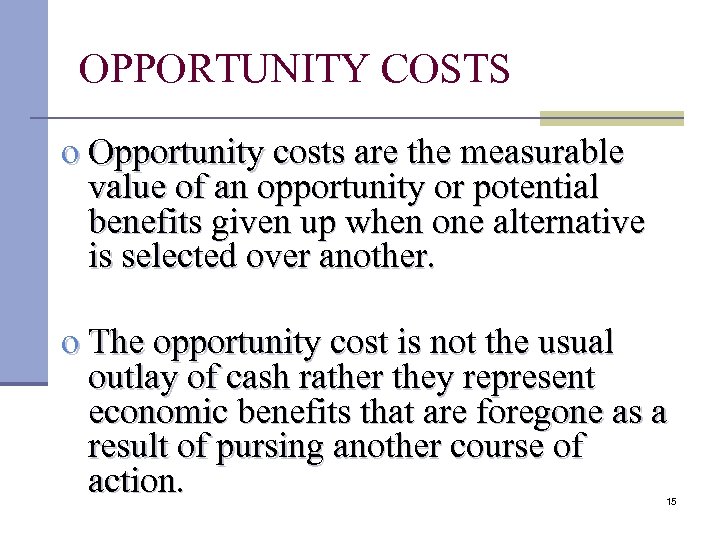 OPPORTUNITY COSTS o Opportunity costs are the measurable value of an opportunity or potential