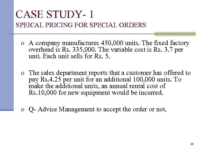 CASE STUDY- 1 SPEICAL PRICING FOR SPECIAL ORDERS o A company manufactures 450, 000