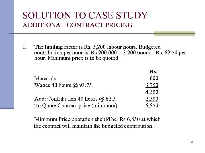 SOLUTION TO CASE STUDY ADDITIONAL CONTRACT PRICING 1. The limiting factor is Rs. 3,