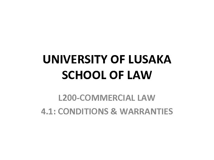 UNIVERSITY OF LUSAKA SCHOOL OF LAW L 200 -COMMERCIAL LAW 4. 1: CONDITIONS &