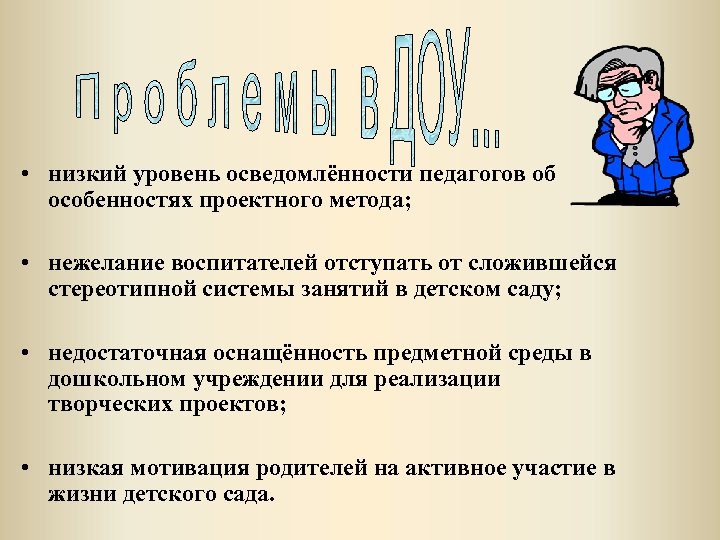  • низкий уровень осведомлённости педагогов об особенностях проектного метода; • нежелание воспитателей отступать