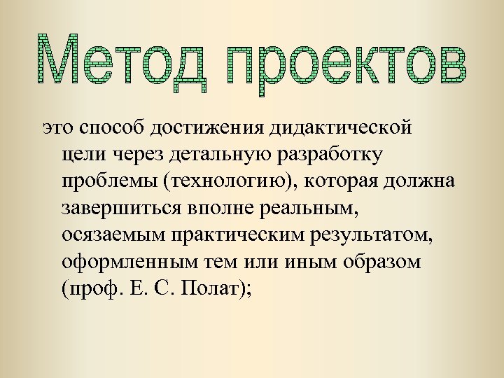 это способ достижения дидактической цели через детальную разработку проблемы (технологию), которая должна завершиться вполне