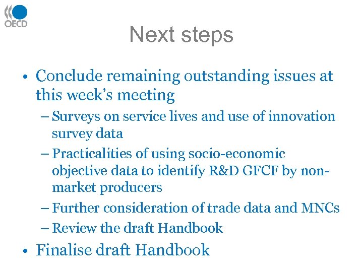 Next steps • Conclude remaining outstanding issues at this week’s meeting – Surveys on