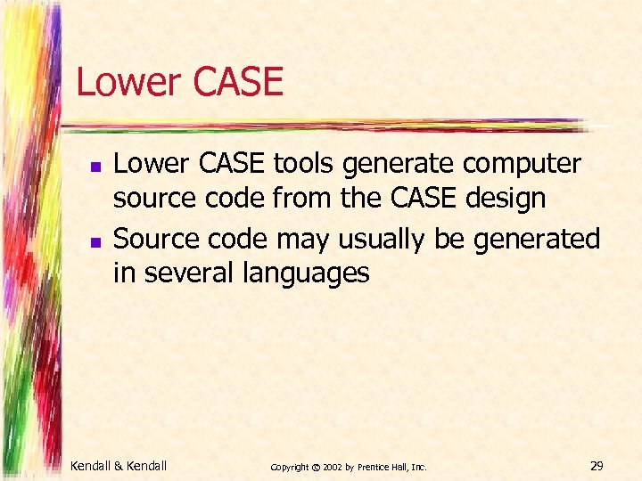 Lower CASE n n Lower CASE tools generate computer source code from the CASE