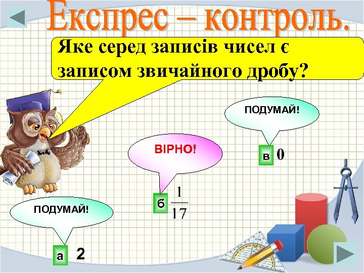 Яке серед записів чисел є записом звичайного дробу? ПОДУМАЙ! ВІРНО! ПОДУМАЙ! а 2 б