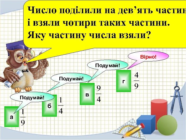 Число поділили на дев’ять частин і взяли чотири таких частини. Яку частину числа взяли?