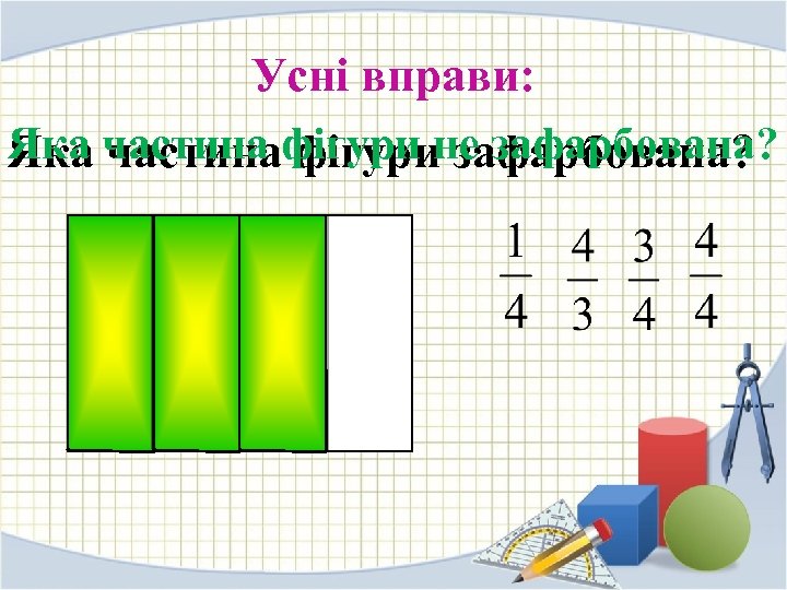 Усні вправи: Яка частина фігури не зафарбована? частина фігури зафарбована? 