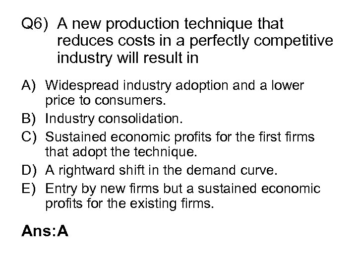 Q 6) A new production technique that reduces costs in a perfectly competitive industry