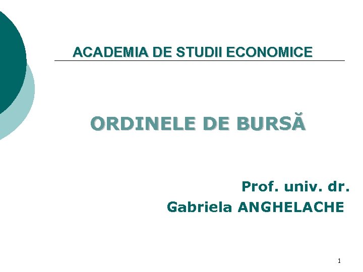 ACADEMIA DE STUDII ECONOMICE ORDINELE DE BURSĂ Prof. univ. dr. Gabriela ANGHELACHE 1 