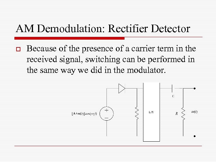 AM Demodulation: Rectifier Detector o Because of the presence of a carrier term in