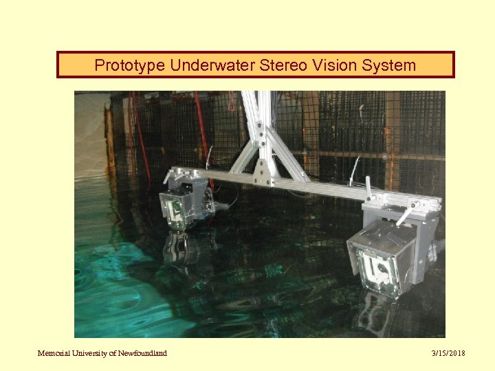 Prototype Underwater Stereo Vision System Memorial University of Newfoundland 3/15/2018 