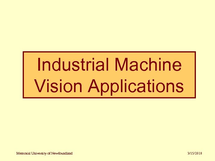  Industrial Machine Vision Applications Memorial University of Newfoundland 3/15/2018 