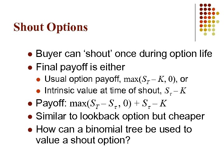 Shout Options l l Buyer can ‘shout’ once during option life Final payoff is