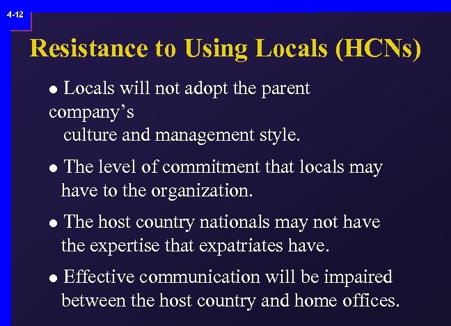 4 -12 Resistance to Using Locals (HCNs) Locals will not adopt the parent company’s
