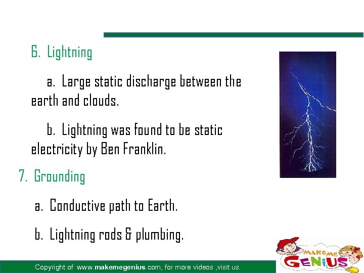 6. Lightning a. Large static discharge between the earth and clouds. b. Lightning was