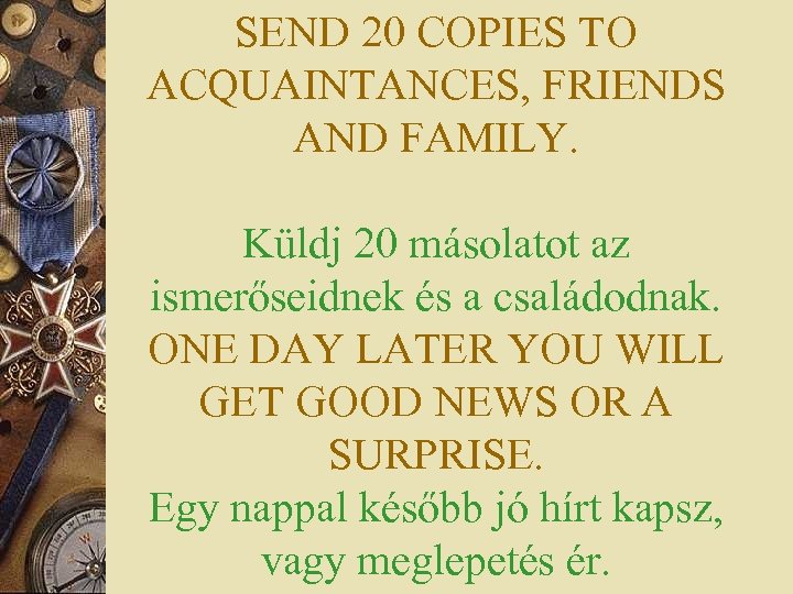 SEND 20 COPIES TO ACQUAINTANCES, FRIENDS AND FAMILY. Küldj 20 másolatot az ismerőseidnek és