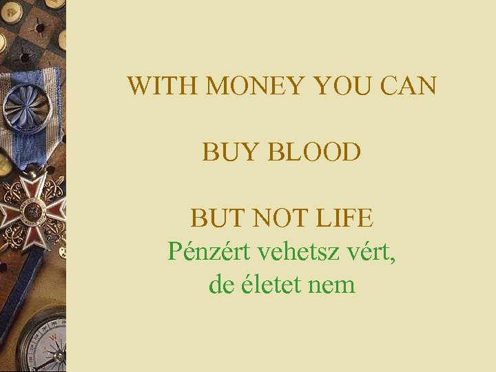 WITH MONEY YOU CAN BUY BLOOD BUT NOT LIFE Pénzért vehetsz vért, de életet