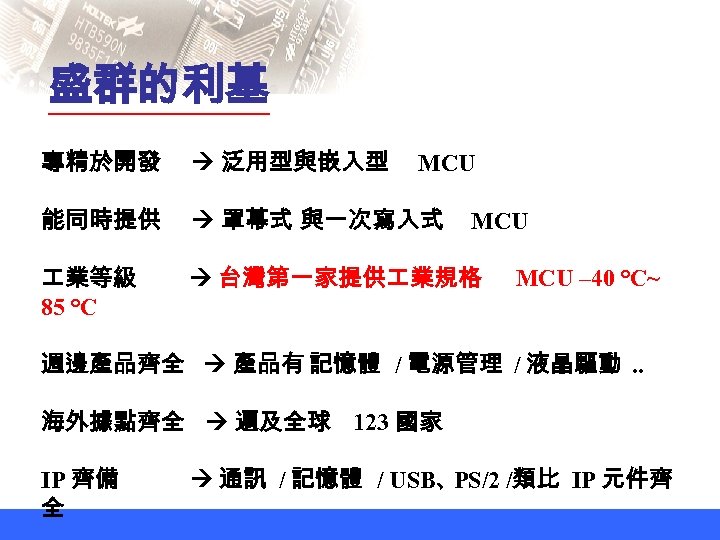 盛群的利基 專精於開發 泛用型與嵌入型 能同時提供 罩幕式 與一次寫入式 業等級 85 ℃ 台灣第一家提供 業規格 MCU MCU –