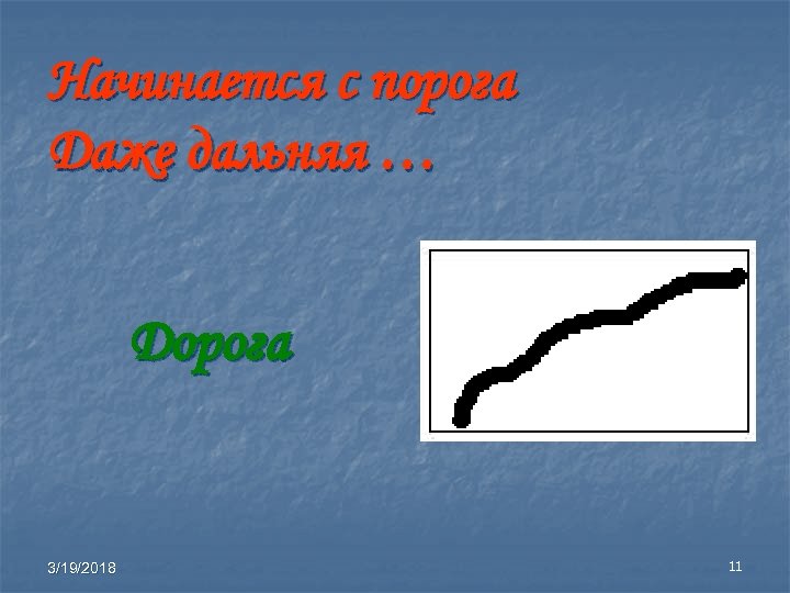 Начинается с порога Даже дальняя … Дорога 3/19/2018 11 