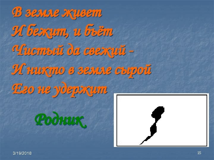 В земле живет И бежит, и бьёт Чистый да свежий И никто в земле