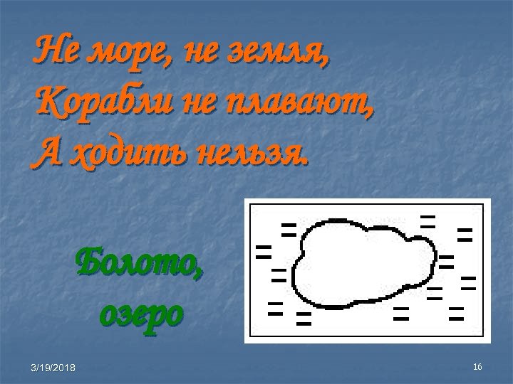 Не море, не земля, Корабли не плавают, А ходить нельзя. Болото, озеро 3/19/2018 16
