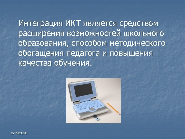 Интеграция ИКТ является средством расширения возможностей школьного образования, способом методического обогащения педагога и повышения