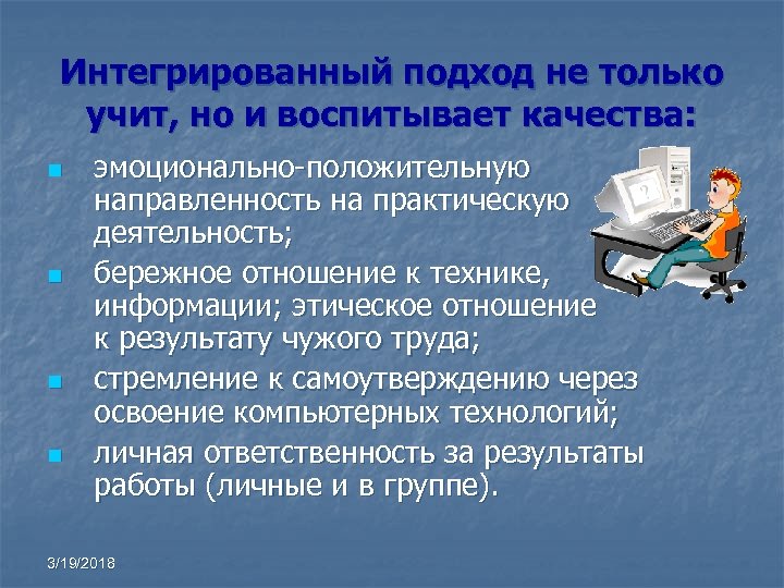 Интегрированный подход не только учит, но и воспитывает качества: n n эмоционально-положительную направленность на